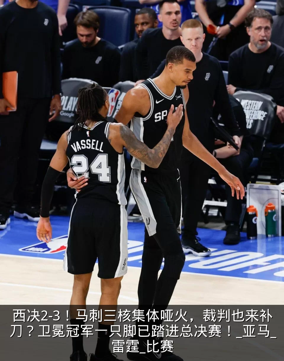 西决2-3！马刺三核集体哑火，裁判也来补刀？卫冕冠军一只脚已踏进总决赛！_亚马_雷霆_比赛