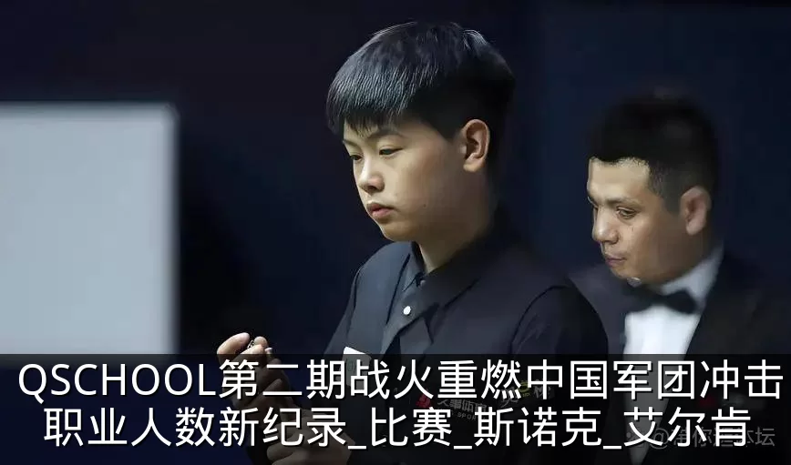 QSCHOOL第二期战火重燃中国军团冲击职业人数新纪录_比赛_斯诺克_艾尔肯